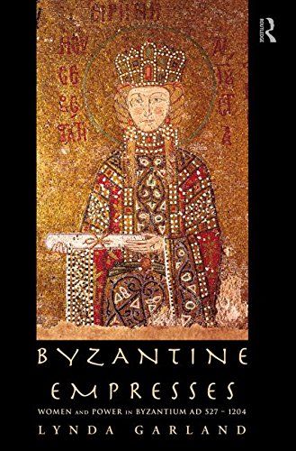 Byzantine Empresses: Women and Power in Byzantium AD 527-1204